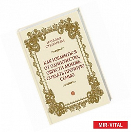 Как избавиться от одиночества, обрести любовь, создать прочную семью