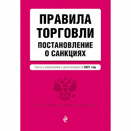 Правила торговли. Постановление о санкциях. Тексты с изменениями и дополнениями на 2021 год