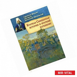 Святитель Филарет (Дроздов) Митрополит Московский: Краткая Священная история и краткий катехизис