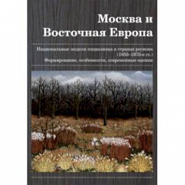 Москва и Восточная Европа. Национальные модели социализма в странах региона (1950-1970 гг.)