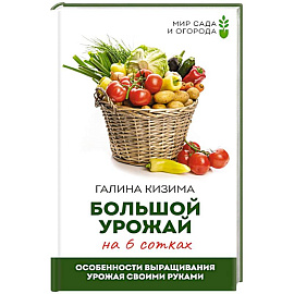 Большой урожай на 6 сотках. Особенности выращивания урожая своими руками