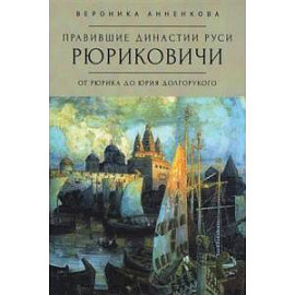 Правившие династии Руси Рюриковичи. От Рюрика до Долгорукого