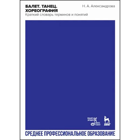 Фото Балет. Танец. Хореография. Краткий словарь терминов и понятий. Учебное пособие для СПО