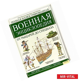 Полная иллюстрированная военная энциклопедия. От рыцарей до спецназа : для детей школьного возраста