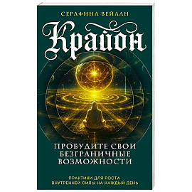 Крайон. Пробудите свои безграничные возможности. Практики для роста внутренней силы на каждый день
