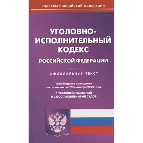 Фото Уголовно-исполнительный кодекс Российской Федерации. По состоянию на 20 сентября 2022 года. Официальный текст. С таблицей изменений и с постановлениями судов