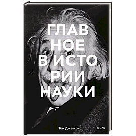 Главное в истории науки. Ключевые открытия, эксперименты, теории, методы