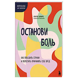 Останови боль. Как победить страхи и перестать причинять себе вред