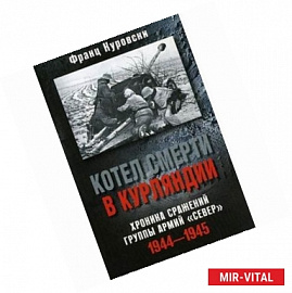 Котел смерти в Курляндии. Хроника сражений группы армий 'Север'. 1944-1945 годы