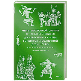 Мифы Восточной Сибири. От Ангары и Енисея до небесного кузнеца Божинтоя и солнечной девы Нёлтек