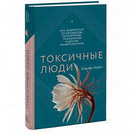 Токсичные люди. Как защититься от нарциссов, газлайтеров, психопатов и других манипуляторов