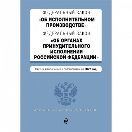 Фото Федеральный закон 'Об исполнительном производстве'. Федеральный закон 'Об органах принудительного исполнения Российской Федерации'. Тексты с изменениями и дополнениями на 2022 год