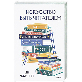Искусство быть читателем. Как читать эффективнее, упорядочить знания и получать удовольствие от книг