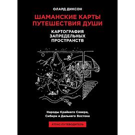 Шаманские карты путешествия души. Картография запредельных пространств. Народы Крайнего Севера, Сибири и Дальнего Востока. Атлас-путеводитель. 2-е издание