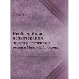 Необычайная психотерапия. Психотерапевтические техники Милтона Эриксона