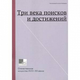 Три века поисков и достижений. Отечественное искусство XVII-ХХ веков