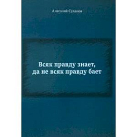 Всяк правду знает, да не всяк правду бает