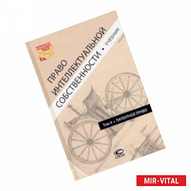 Право интеллектуальной собственности. Том 4. Патентное право. Учебник