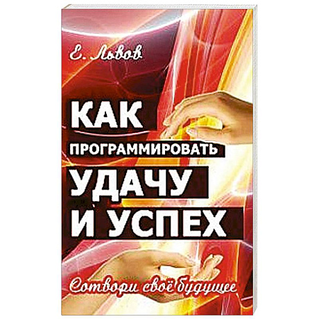 Фото Как программировать удачу и успех. Сотвори свое будущее
