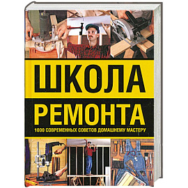 Школа ремонта : 1000 современных советов домашнему мастеру