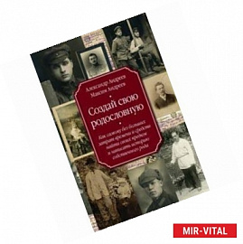 Создай свою родословную. Как самому без больших затрат времени и средств найти своих предков