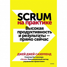 Scrum на практике. Высокая продуктивность и результаты — прямо сейчас