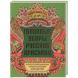 Головные уборы русских красавиц. Иллюстрированная энциклопедия для детей