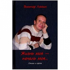Жизнь моя - печаль моя: стихи и прозы