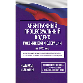 Арбитражный процессуальный кодекс Российской Федерации на 2025 год. Со всеми изменениями, законопроектами и постановлениями судов