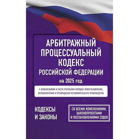 Фото Арбитражный процессуальный кодекс Российской Федерации на 2025 год. Со всеми изменениями, законопроектами и постановлениями судов