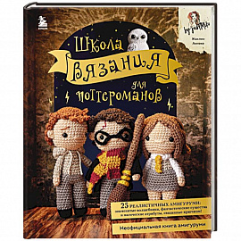 Школа вязания для поттероманов. Неофициальная книга амигуруми по мотивам вселенной Гарри Поттера