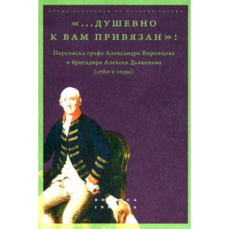 Фото «...душевно к вам привязан». Переписка графа Александра Воронцова и бригадира Алексея Дьяконова