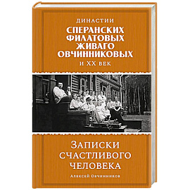 Династии Сперанских, Филатовых, Живаго, Овчинниковых и весь ХХ век. Записки счастливого человека