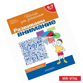 Развиваем внимание. Рабочая тетрадь для детей 6-7 лет