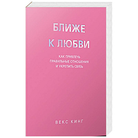 Ближе к любви: Как привлечь правильные отношения и укрепить связь