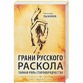 Грани русского раскола. Тайная роль старообрядчества. От 17 века до 17 года