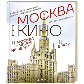 Москва в кино. Путешествие по местам съемок любимых фильмов. От 'Москва слезам не верит' до 'Брат 2'