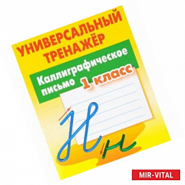 Каллиграфическое письмо. 1 класс. Универсальный тренажер