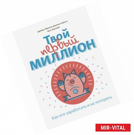 Твой первый миллион. Как его заработать и не потерять