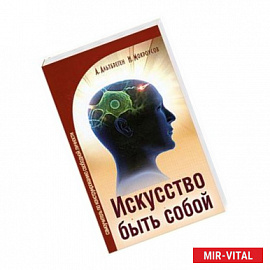 Искусство быть собой. Самоучитель по конструированию свободной личности