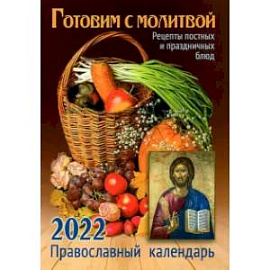 Готовим с молитвой. Рецепт постных и праздничных блюд. Православный календарь на 2022 год.