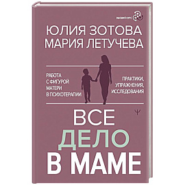 Все дело в маме. Работа с фигурой матери в психотерапии