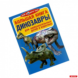 Большая книга. Динозавры. Для любознательных детей и взрослых