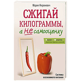 Сжигай килограммы, а не самооценку. Система осознанного питания. 10 правил — 100 рецептов: стройнеем бережно и навсегда