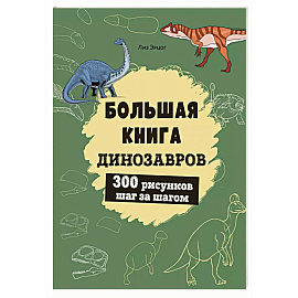 Большая книга динозавров. 300 рисунков шаг за шагом