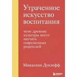 Утраченное искусство воспитания. Чему древние культуры могут научить современных родителей