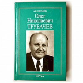 Академик Олег Николаевич Трубачев: очерки, воспоминания, материалы