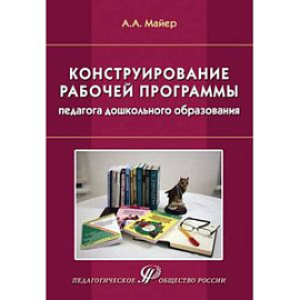 Конструирование рабочей программы педагога дошкольного образования. Учебно-методическое пособие