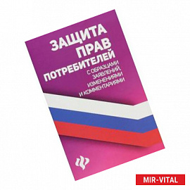 Защита прав потребителей с образцами заявлений, изменениями и комментариями