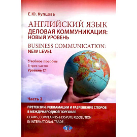 Английский язык. Деловая коммуникация: новый уровень = Business communi cation: new level: Учебное пособие: уровень С1. В 2 ч. Ч. 2